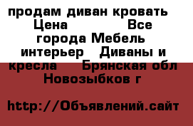 продам диван кровать › Цена ­ 10 000 - Все города Мебель, интерьер » Диваны и кресла   . Брянская обл.,Новозыбков г.